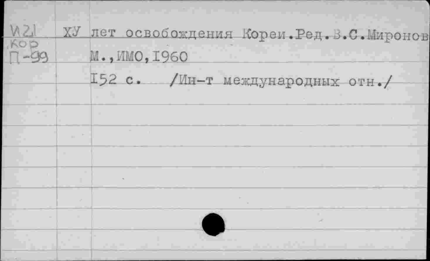 ﻿'у' 22 —ХУ_.дет освобождения Хореи .Ред. З.С.Миронов
Л-99	М.,ИМО,1960
152 с. /Ин-т международных отн./